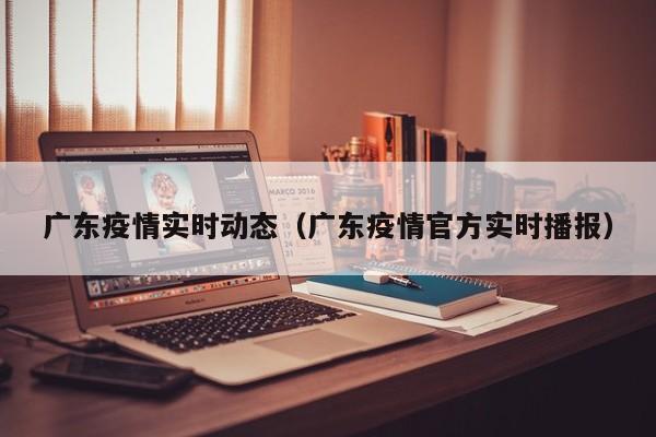 广东疫情实时动态(广东疫情官方实时播报)