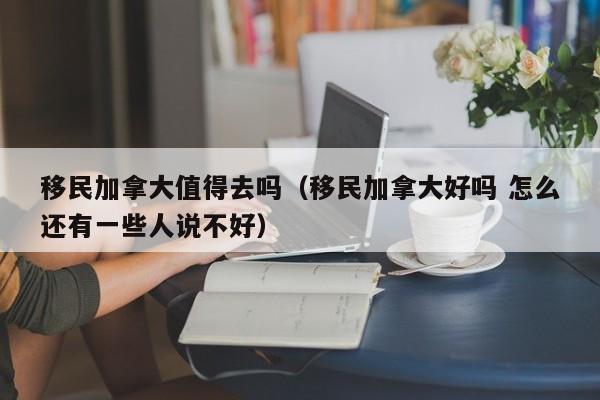 移民加拿大值得去吗(移民加拿大好吗 怎么还有一些人说不好)