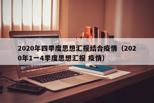2020年四季度思想汇报结合疫情(2020年1一4季度思想汇报 疫情)
