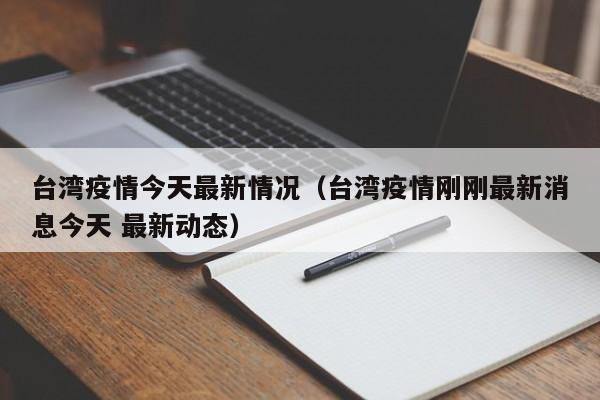 台湾疫情今天最新情况(台湾疫情刚刚最新消息今天 最新动态)