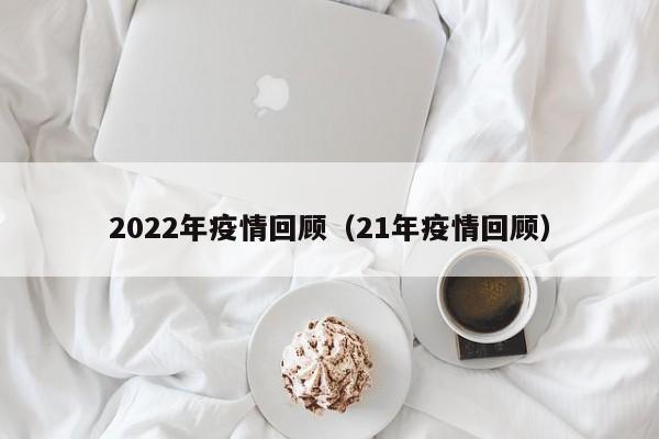 2022年疫情回顾(21年疫情回顾)
