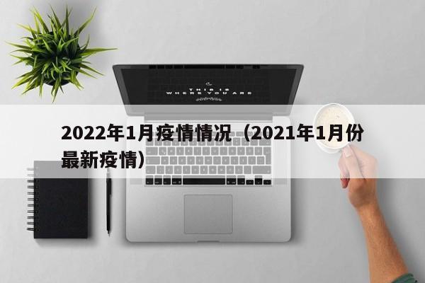 2022年1月疫情情况(2021年1月份最新疫情)