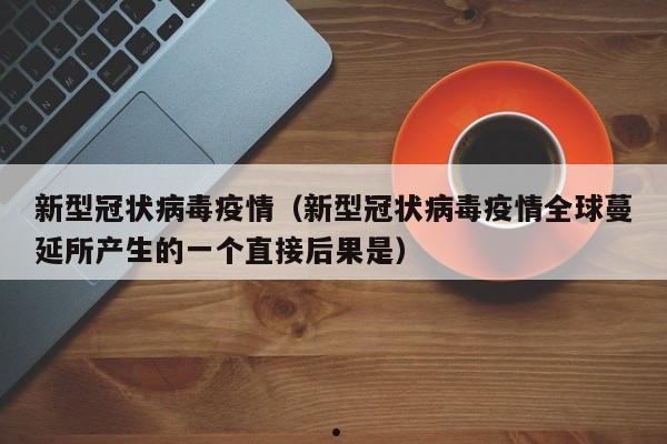 新型冠状病毒疫情(新型冠状病毒疫情全球蔓延所产生的一个直接后果是)