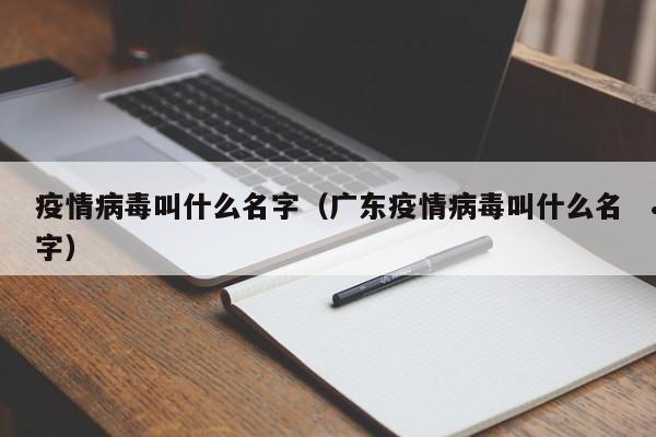 疫情病毒叫什么名字(广东疫情病毒叫什么名字)