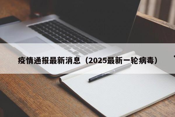 疫情通报最新消息(2025最新一轮病毒)