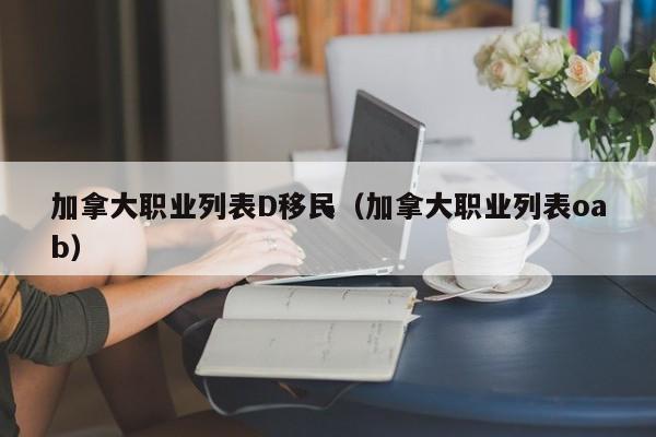 加拿大职业列表D移民(加拿大职业列表oab)
