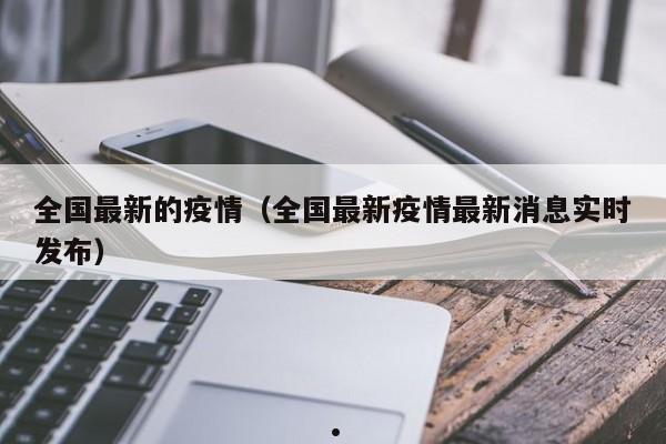 全国最新的疫情(全国最新疫情最新消息实时发布)