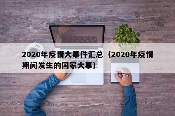 2020年疫情大事件汇总(2020年疫情期间发生的国家大事)