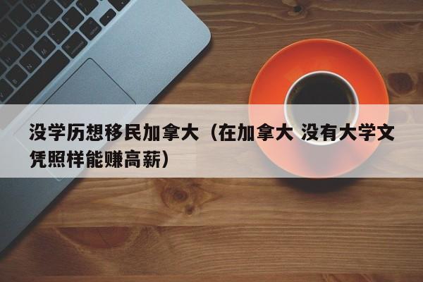 没学历想移民加拿大(在加拿大 没有大学文凭照样能赚高薪)