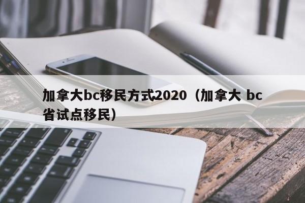 加拿大bc移民方式2020(加拿大 bc省试点移民)