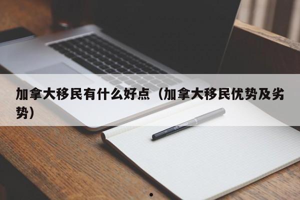 加拿大移民有什么好点(加拿大移民优势及劣势)