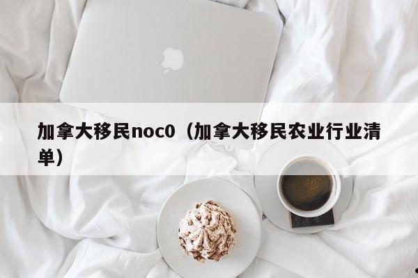 加拿大移民noc0(加拿大移民农业行业清单)
